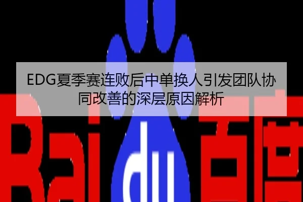 EDG夏季赛连败后中单换人引发团队协同改善的深层原因解析