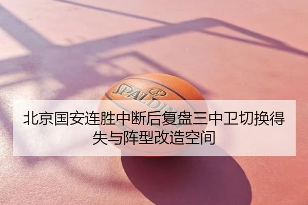 北京国安连胜中断后复盘三中卫切换得失与阵型改造空间